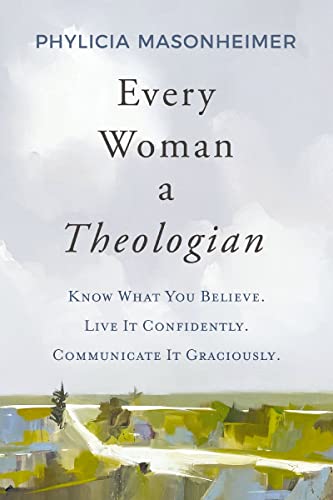 Every Woman a Theologian : Know What You Believe. Live It Confidently. Communicate It Graciously.