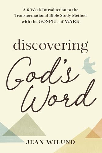 Discovering God's Word : A 6-Week Introduction to the Transformational Bible Study Method with the Gospel of Mark