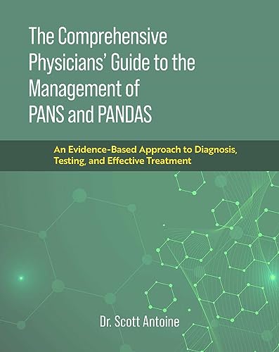 The Comprehensive Physicians' Guide to the Management of PANS and PANDAS : An Evidence-Based Approach to Diagnosis, Testing, and Effective Treatment