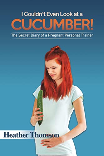 I Couldn’t Even Look at a Cucumber!: The Secret Diary of a Pregnant Personal Trainer