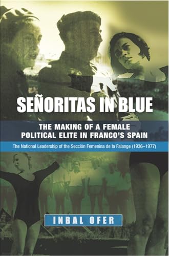 Senoritas in Blue: The Making of a Female Political Elite in Francos Spain -- The National Leadership of the Seccion Femenina de la Falange (1936-1977)
