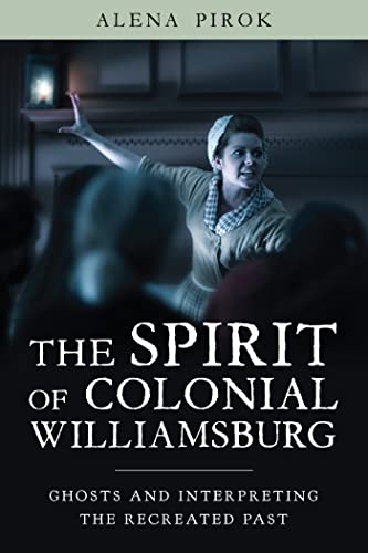 The Spirit of Colonial Williamsburg : Ghosts and Interpreting the Recreated Past