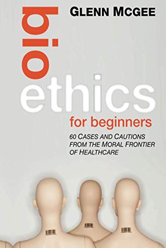 Bioethics for Beginners : 60 Cases and Cautions from the Moral Frontier of Healthcare