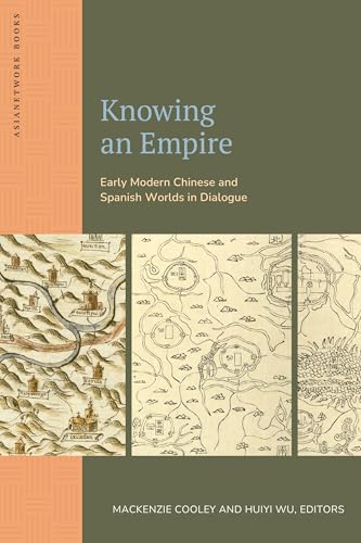 Knowing an Empire : Early Modern Chinese and Spanish Worlds in Dialogue