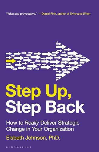 Step Up, Step Back : How to Really Deliver Strategic Change in Your Organization
