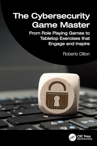 The Cybersecurity Game Master : From Role Playing Games to Tabletop Exercises that Engage and Inspire