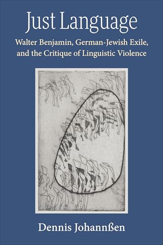 Just Language : Walter Benjamin, German-Jewish Exile, and the Critique of Linguistic Violence