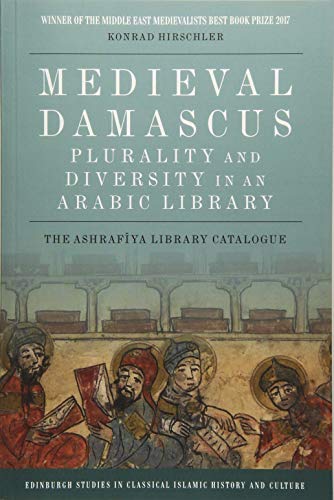 Medieval Damascus: Plurality and Diversity in an Arabic Library : The Ashrafiya Library Catalogue