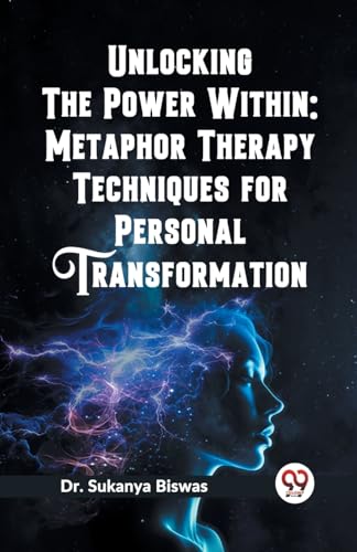 Unlocking the Power Within: Metaphor Therapy Techniques for Personal Transformation (Edition2023)