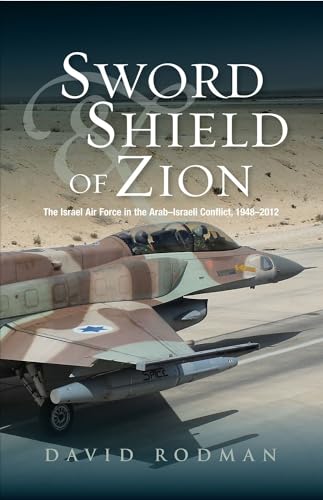 Sword & Shield of Zion : The Israel Air Force in the ArabIsraeli Conflict, 1948-2012