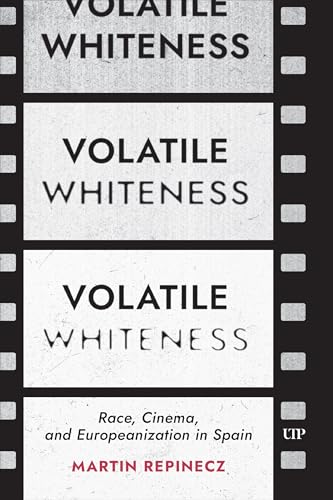 Volatile Whiteness : Race, Cinema, and Europeanization in Spain