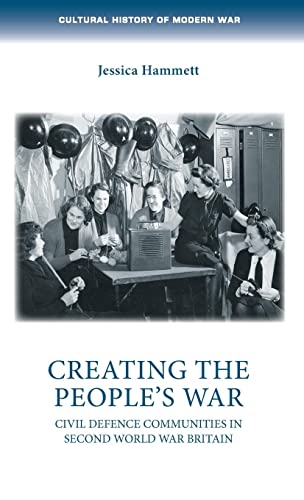 Creating the People’s War : Civil Defence Communities in Second World War Britain