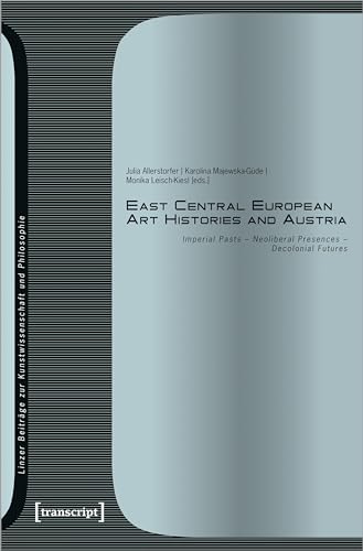 East Central European Art Histories and Austria : Imperial Pasts - Neoliberal Presences - Decolonial Futures