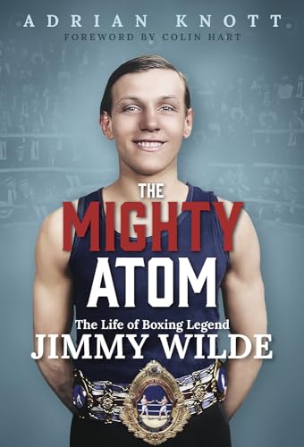The Mighty Atom : The Life of Boxing Legend Jimmy Wilde