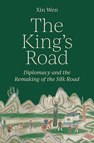The King’s Road : Diplomacy and the Remaking of the Silk Road