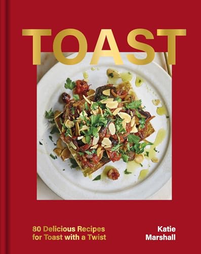 Toast : 80 Delicious Recipes for Toast With a Twist