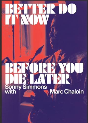 Better Do It Now before You Die Later : Sonny Simmons with Marc Chaloin