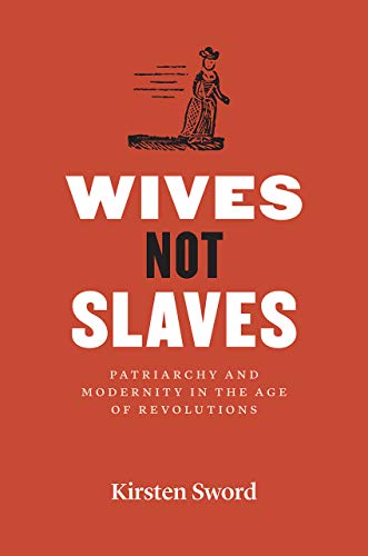 Wives Not Slaves: Patriarchy and Modernity in the Age of Revolutions (American Beginnings, 1500-1900)