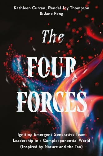 The Four Forces : Igniting Emergent Generative Team Leadership in a Complexponential World (Inspired by Nature and the Tao)
