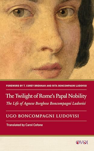 The Twilight of Rome's Papal Nobility : The Life of Agnese Borghese Boncompagni Ludovisi