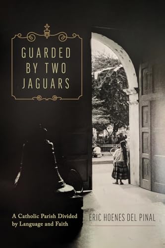Guarded by Two Jaguars : A Catholic Parish Divided by Language and Faith