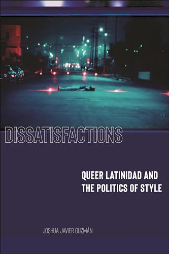Dissatisfactions : Queer Latinidad and the Politics of Style