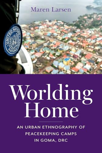 Worlding Home : An Urban Ethnography of Peacekeeping Camps in Goma, DRC