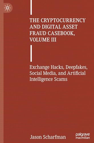 The Cryptocurrency and Digital Asset Fraud Casebook, Volume III : Exchange Hacks, Deepfakes, Social Media, and Artificial Intelligence Scams