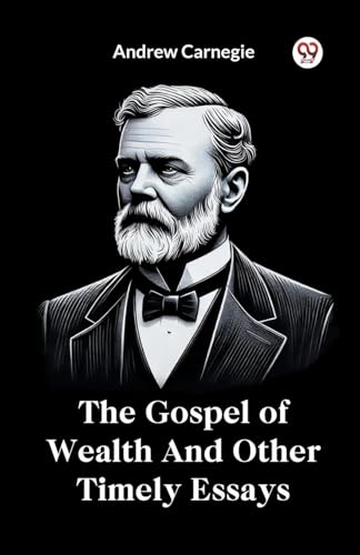 The Gospel of Wealth And Other Timely Essays