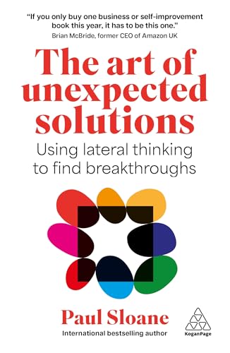The Art of Unexpected Solutions : Using Lateral Thinking to Find Breakthroughs