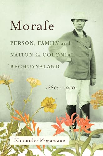 Morafe : Person, Family, and Nation in Colonial Bechuanaland, 1880s–1950s