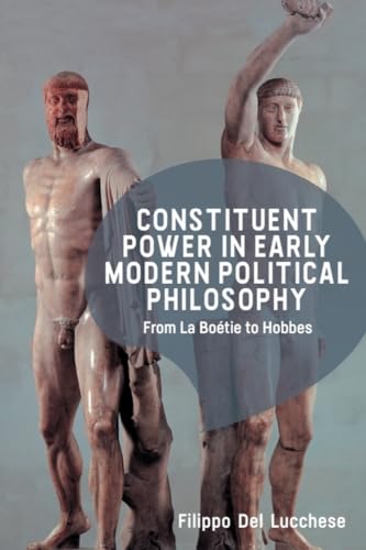 Constituent Power in Early Modern Political Philosophy : From La Boetie to Hobbes