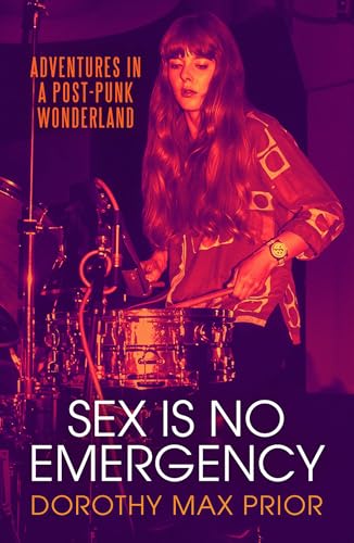 Sex Is No Emergency : Adventures in a Post Punk Wonderland