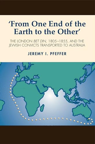 From One End of the Earth to the Other : The London Bet Din, 1805-1855, and the Jewish Convicts Transported to Australia