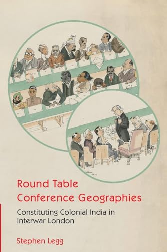 Round Table Conference Geographies : Constituting Colonial India in Interwar London