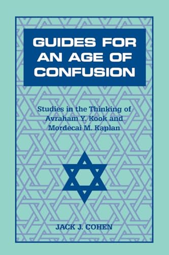 Guides For an Age of Confusion: Studies in the Thinking of Avraham Y. Kook and Mordecai M. Kaplan