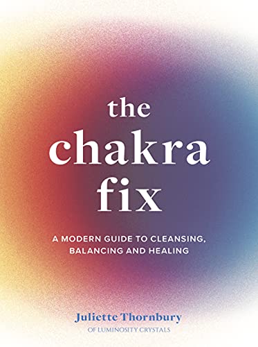 The Chakra Fix : A Modern Guide to Cleansing, Balancing and Healing Volume 5