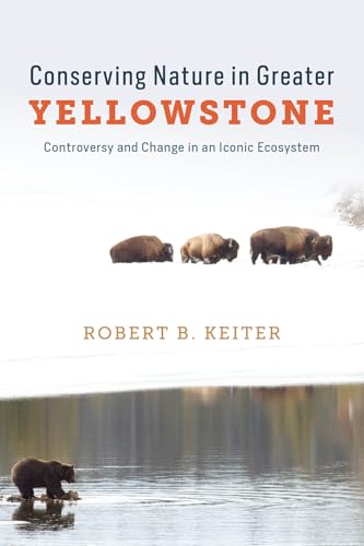 Conserving Nature in Greater Yellowstone : Controversy and Change in an Iconic Ecosystem