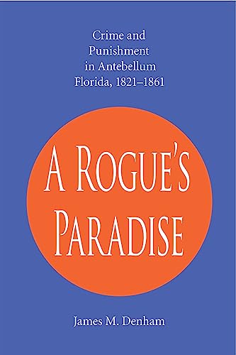 A Rogue's Paradise : Crime and Punishment in Antebellum Florida, 1821-1861