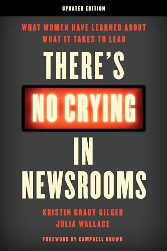 There's No Crying in Newsrooms : What Women Have Learned about What It Takes to Lead
