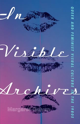 In Visible Archives : Queer and Feminist Visual Culture in the 1980s