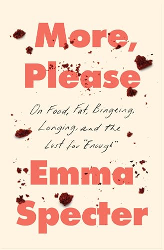 More, Please : On Food, Fat, Bingeing, Longing, and the Lust for "Enough"
