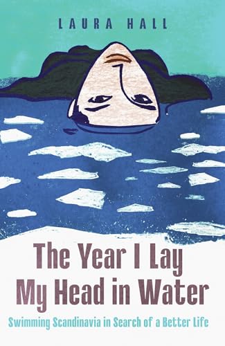 The Year I Lay My Head in Water : Swimming Scandinavia in Search of a Better Life