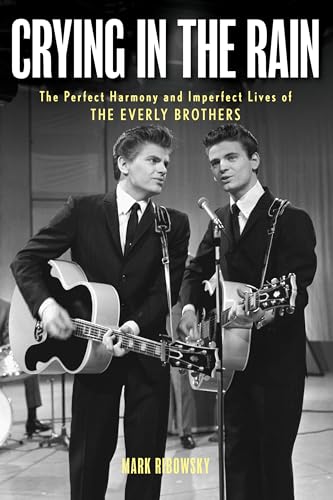 Crying in the Rain : The Perfect Harmony and Imperfect Lives of the Everly Brothers