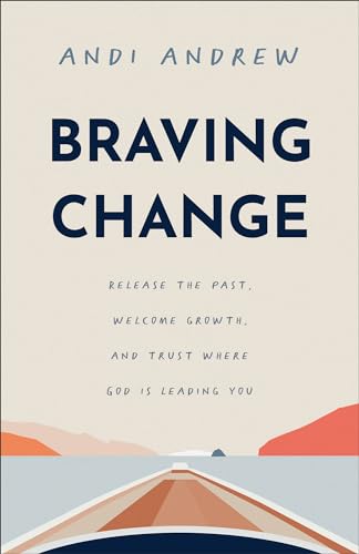 Braving Change : Release the Past, Welcome Growth, and Trust Where God Is Leading You