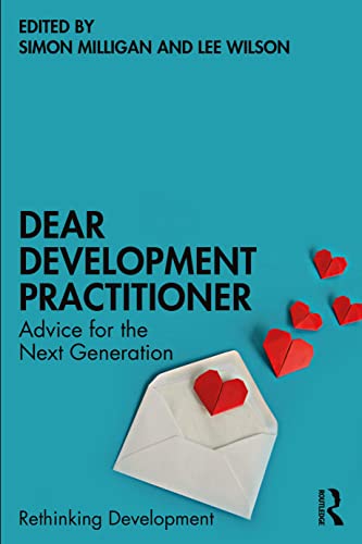 Dear Development Practitioner: Advice for the Next Generation (Rethinking Development)