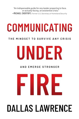 Communicating Under Fire : The Mindset to Survive Any Crisis and Emerge Stronger