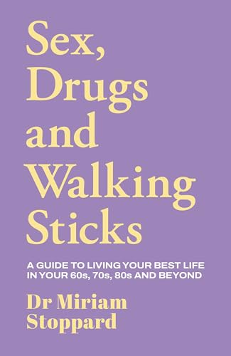 Dr Miriam Stoppard: Sex, Drugs and Walking Sticks : A guide to living your best life in your 60s, 70s, 80s and beyond