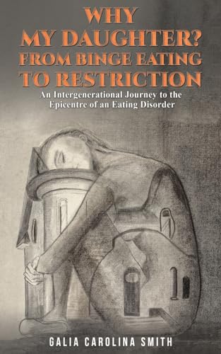 Why My Daughter? From Binge Eating to Restriction : An Intergenerational Journey to the Epicentre of an Eating Disorder