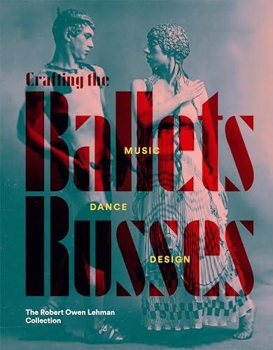 Crafting the Ballets Russes : Music, Dance, Design: The Robert Owen Lehman Collection